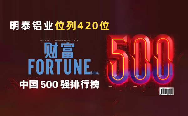 位列第420位！明泰鋁業(yè)躋身2025年《財(cái)富》中國500強(qiáng)榜單